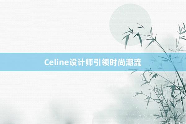 Celine设计师引领时尚潮流