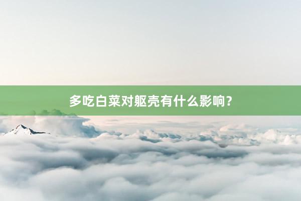 多吃白菜对躯壳有什么影响？