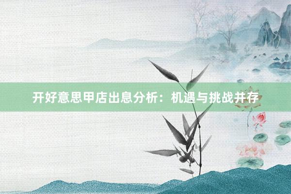 开好意思甲店出息分析：机遇与挑战并存